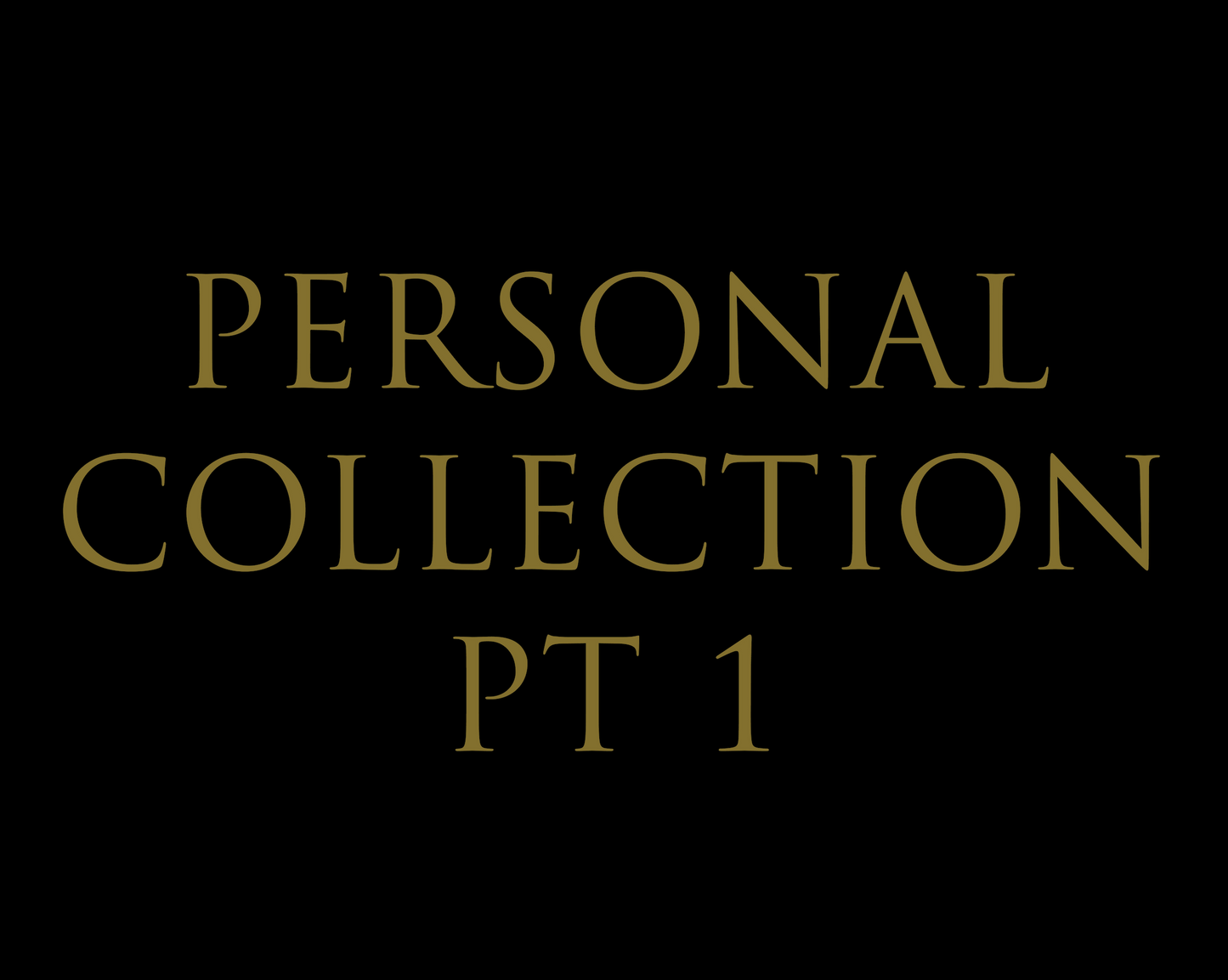 PERSONAL COLLECTION PT 1