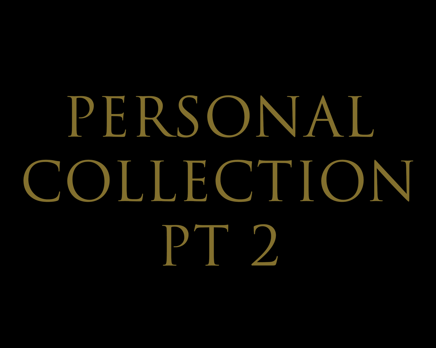 PERSONAL COLLECTION PT 2